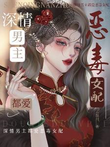 深情男主都爱恶毒女配的 深情男主都爱恶毒女配的