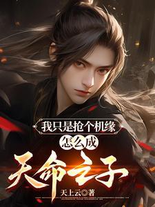 我只是抢个机缘怎么成天命之子 我只是抢个机缘怎么成天命之子