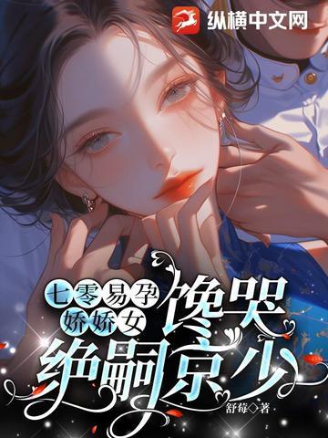 七零易孕娇娇女馋哭绝嗣京少全文免费阅读 七零易孕娇娇女馋哭绝嗣京少全文免费阅读