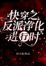 快穿之反派净化攻略无删减 快穿之反派净化攻略无删减