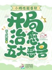 小雌性超香软开局治愈五大恶兽结局 小雌性超香软开局治愈五大恶兽结局