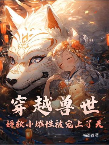 穿越兽世幼雌 穿越兽世幼雌