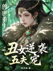 重生兽世兽夫火辣辣 重生兽世兽夫火辣辣