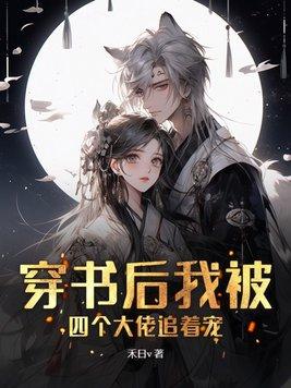 穿书后我被四个大佬追着宠为什么不更新了 穿书后我被四个大佬追着宠为什么不更新了