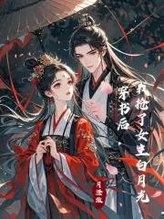 穿书后我抢走了男主的白月光 穿书后我抢走了男主的白月光