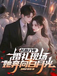 婚礼现场她奔向白月光最新章节更新时间 婚礼现场她奔向白月光最新章节更新时间