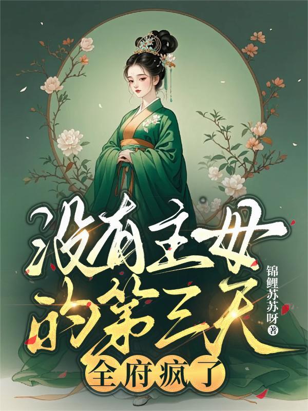 没有主母的第三天全府疯了全文免费 没有主母的第三天全府疯了全文免费