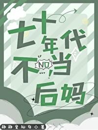 七十年代不当后妈静静是仙女免费 七十年代不当后妈静静是仙女免费
