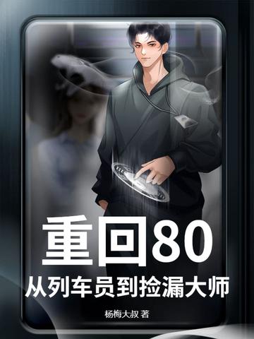 重回80从列车员到捡漏大师最新章节更新列表 重回80从列车员到捡漏大师最新章节更新列表