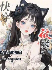 快穿在甜文里被大佬们亲哭完整版 快穿在甜文里被大佬们亲哭完整版