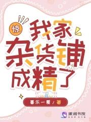 惊!我家杂货铺成精了笔趣阁 惊!我家杂货铺成精了笔趣阁