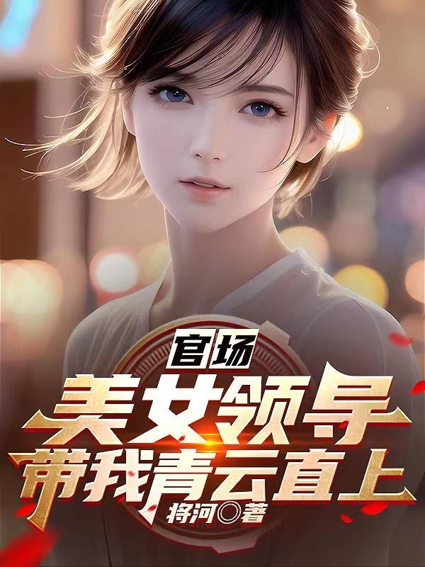 官场美女领导带我青云直上最新章节 官场美女领导带我青云直上最新章节
