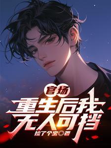官场重生后我无人可挡捡了个宝 官场重生后我无人可挡捡了个宝