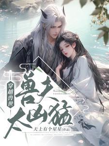 兽夫太难缠免费阅读 兽夫太难缠免费阅读