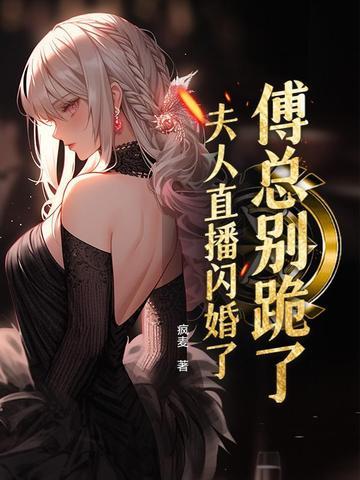 夫人要离婚傅总快道歉 夫人要离婚傅总快道歉