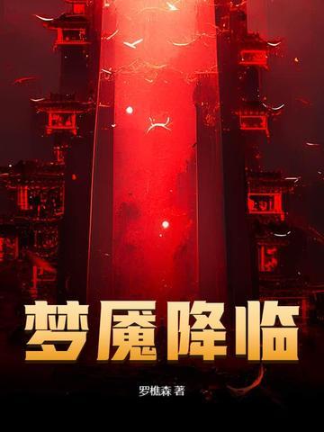 梦魇降临罗樵森最新章节更新内容 梦魇降临罗樵森最新章节更新内容