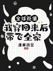 我穿回来后带飞全家!完整版免费 我穿回来后带飞全家!完整版免费