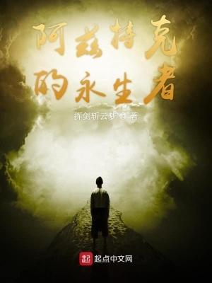 阿兹特克的永生者笔趣阁 阿兹特克的永生者笔趣阁